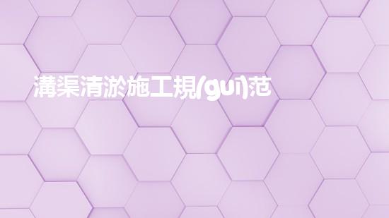 溝渠清淤施工規(guī)范清淤工程中的創(chuàng)新技術(shù)：驅(qū)動(dòng)下的以后進(jìn)展方向？